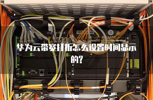 华为云带宽打折怎么设置时间显示的?