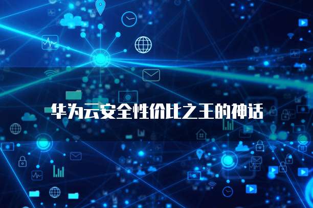 华为云安全性价比之王的神话