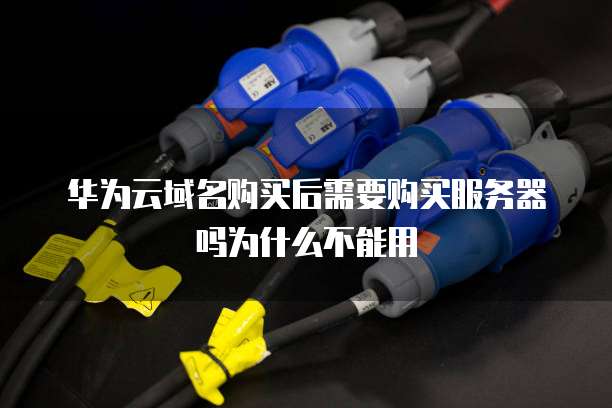 华为云域名购买后需要购买服务器吗为什么不能用
