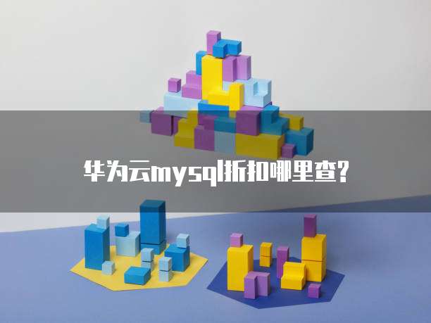 华为云mysql折扣哪里查?