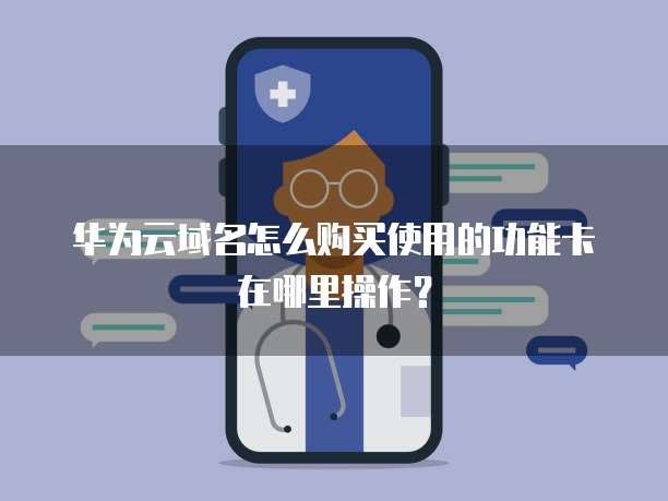 华为云域名怎么购买使用的功能卡在哪里操作?