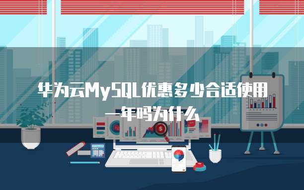 华为云MySQL优惠多少合适使用一年吗为什么