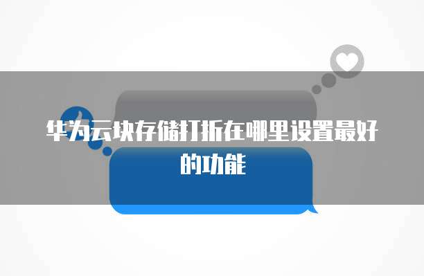 华为云块存储打折在哪里设置最好的功能