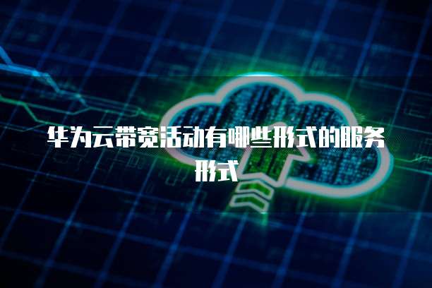 华为云带宽活动有哪些形式的服务形式