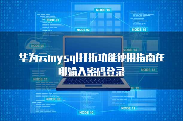 华为云mysql打折功能使用指南在哪输入密码登录