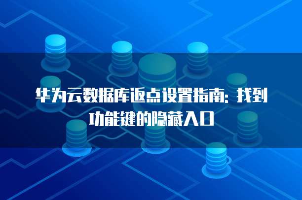 华为云数据库返点设置指南: 找到功能键的隐藏入口