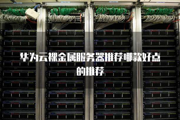 华为云裸金属服务器推荐哪款好点的推荐