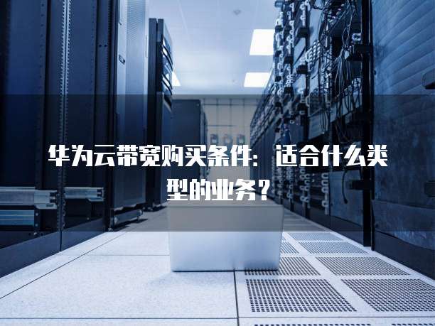 华为云带宽购买条件：适合什么类型的业务？