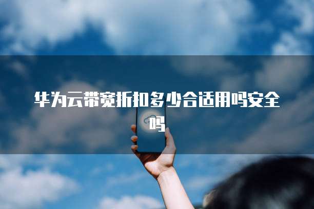 华为云带宽折扣多少合适用吗安全吗