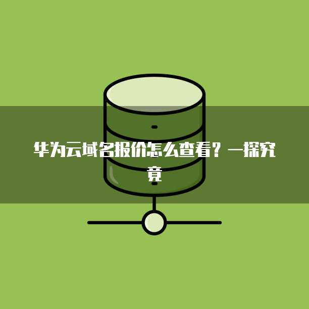 华为云域名报价怎么查看?一探究竟