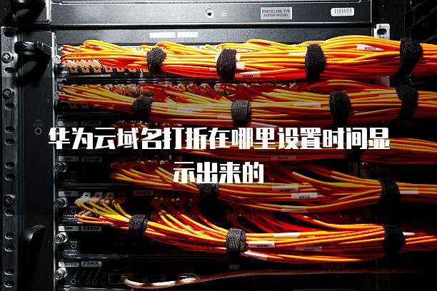 华为云域名打折在哪里设置时间显示出来的