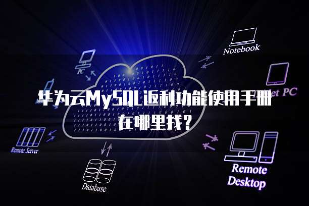华为云MySQL返利功能使用手册在哪里找?