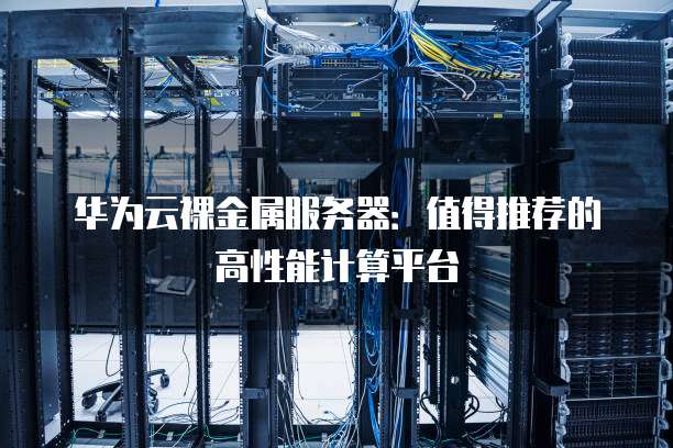 华为云裸金属服务器:值得推荐的高性能计算平台