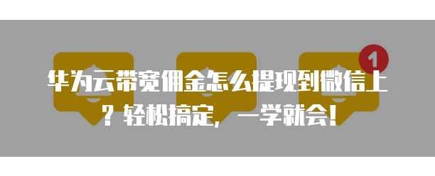 华为云带宽佣金怎么提现到微信上?轻松搞定,一学就会!