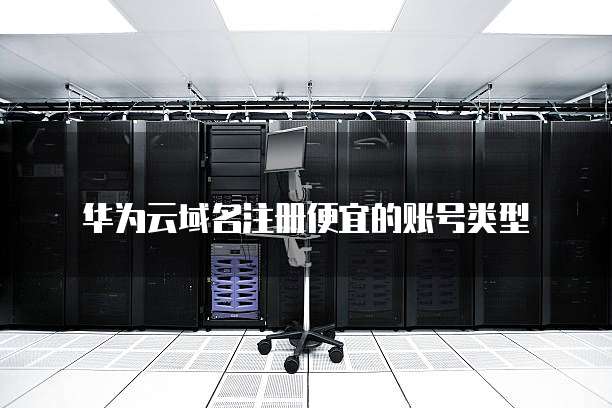 华为云域名注册便宜的账号类型