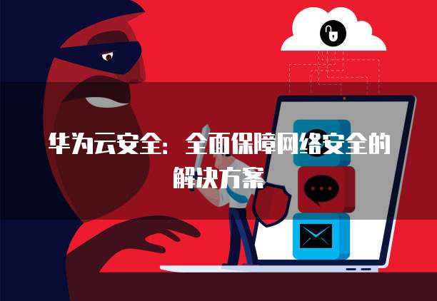 华为云安全：全面保障网络安全的解决方案
