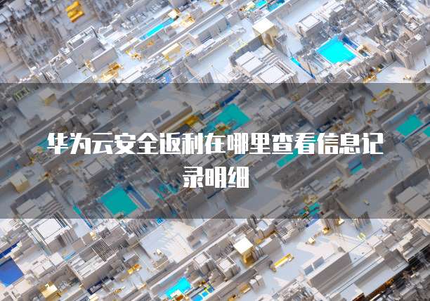 华为云安全返利在哪里查看信息记录明细