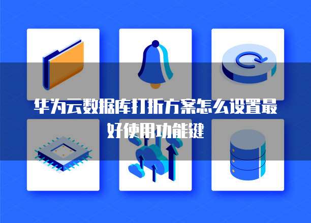 华为云数据库打折方案怎么设置最好使用功能键