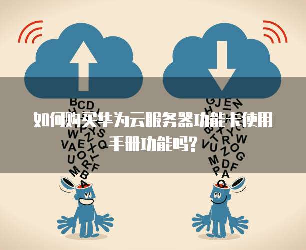 如何购买华为云服务器功能卡使用手册功能吗?