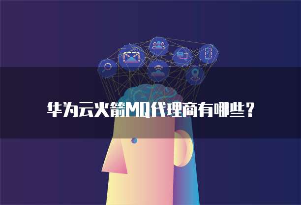 华为云火箭MQ代理商有哪些?