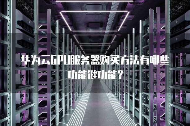华为云GPU服务器购买方法有哪些功能键功能?