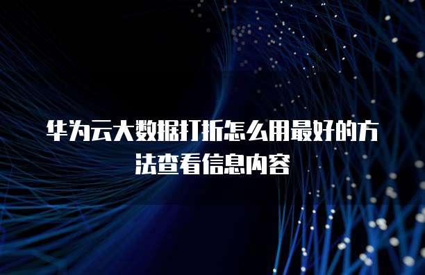 华为云大数据打折怎么用最好的方法查看信息内容