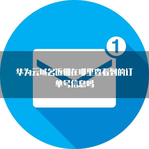 华为云域名返佣在哪里查看到的订单号信息吗