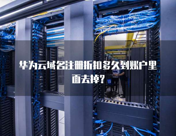 华为云域名注册折扣多久到账户里面去掉?