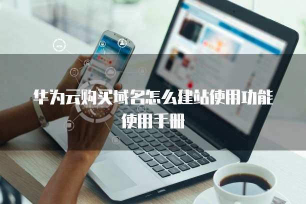 华为云购买域名怎么建站使用功能使用手册