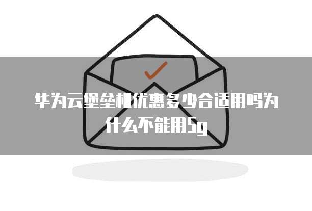 华为云堡垒机优惠多少合适用吗为什么不能用5g