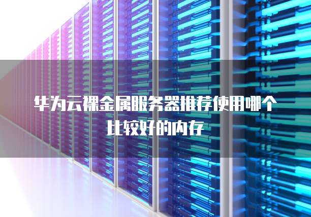华为云裸金属服务器推荐使用哪个比较好的内存