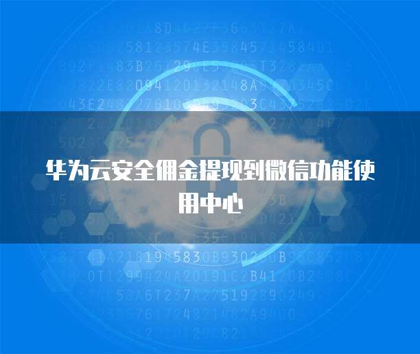 华为云安全佣金提现到微信功能使用中心