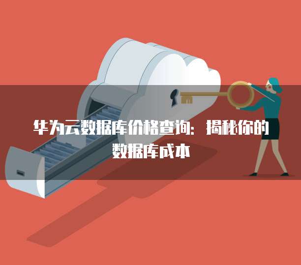 华为云数据库价格查询:揭秘你的数据库成本