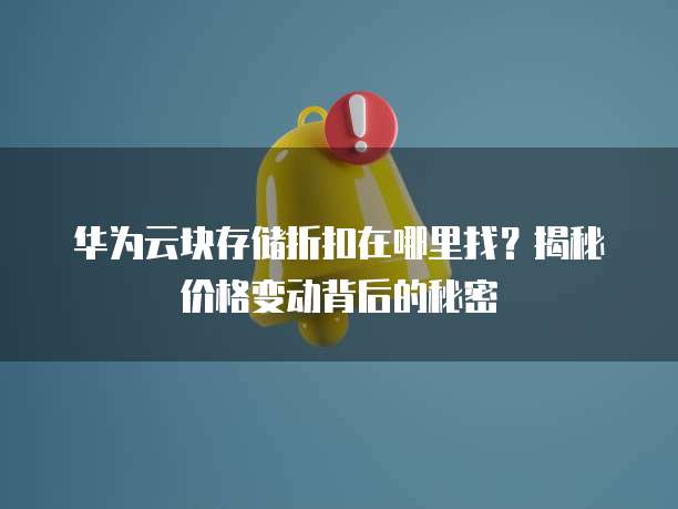 华为云块存储折扣在哪里找?揭秘价格变动背后的秘密