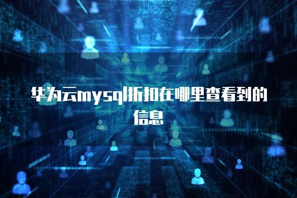 华为云mysql折扣在哪里查看到的信息