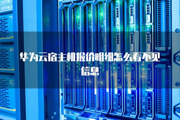 华为云宿主机报价明细怎么看不见信息