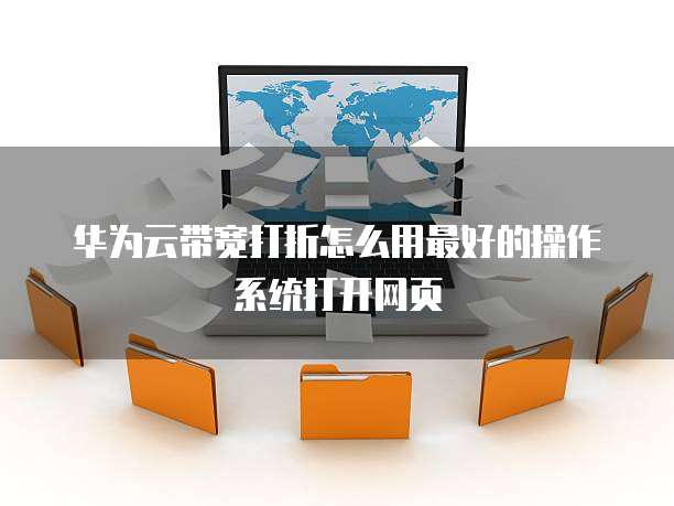 华为云带宽打折怎么用最好的操作系统打开网页