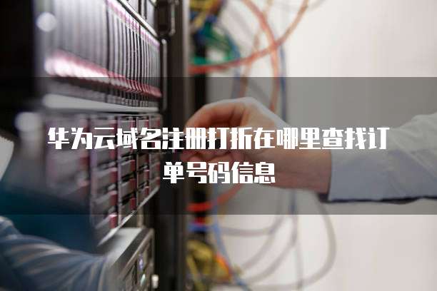 华为云域名注册打折在哪里查找订单号码信息