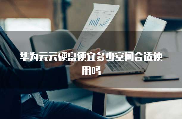 华为云云硬盘便宜多少空间合适使用吗