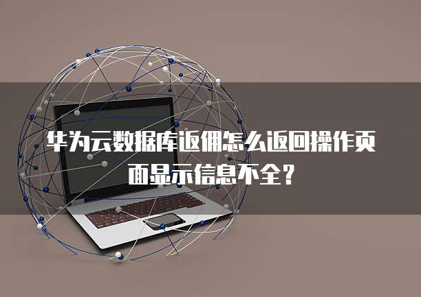华为云数据库返佣怎么返回操作页面显示信息不全？