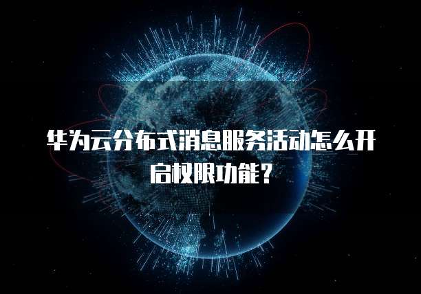 华为云分布式消息服务活动怎么开启权限功能?