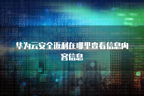 华为云安全返利在哪里查看信息内容信息