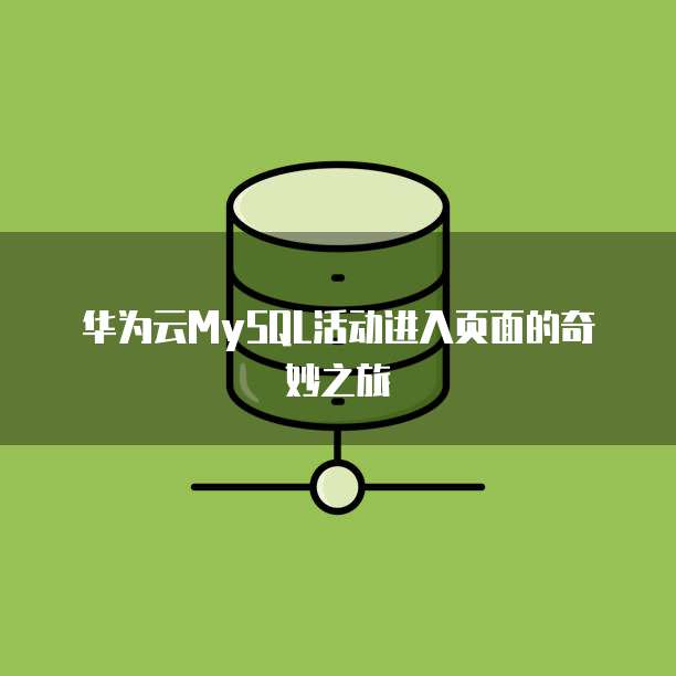 华为云MySQL活动进入页面的奇妙之旅