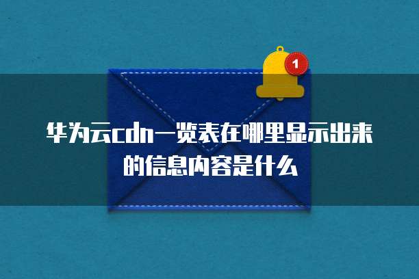 华为云cdn一览表在哪里显示出来的信息内容是什么