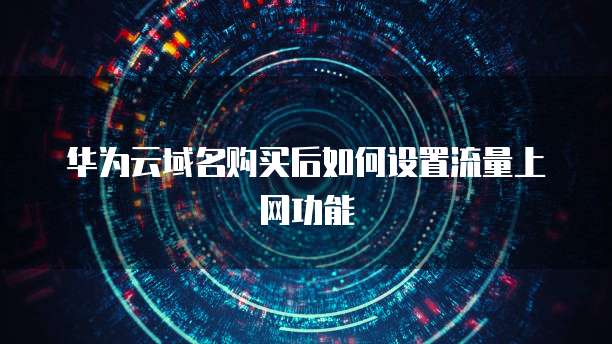 华为云域名购买后如何设置流量上网功能