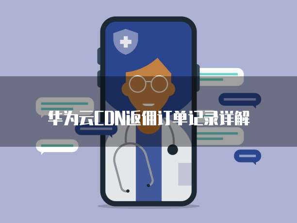 华为云CDN返佣订单记录详解