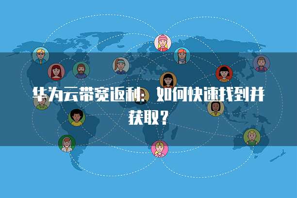 华为云带宽返利：如何快速找到并获取？