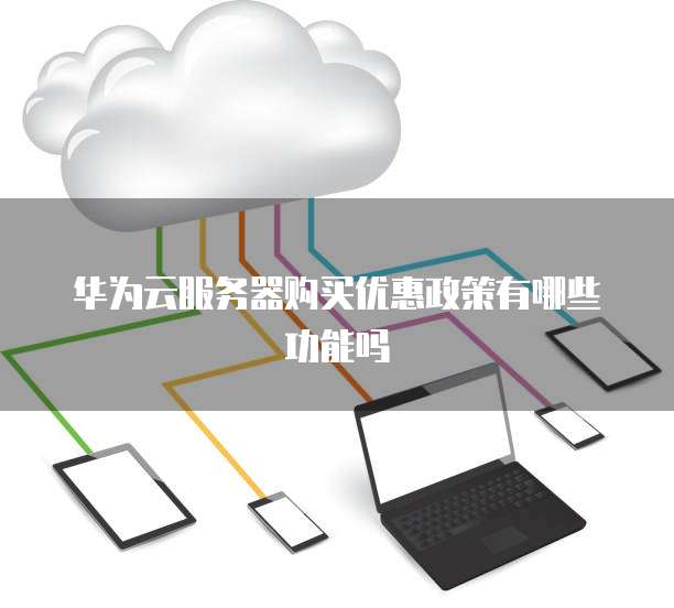 华为云服务器购买优惠政策有哪些功能吗