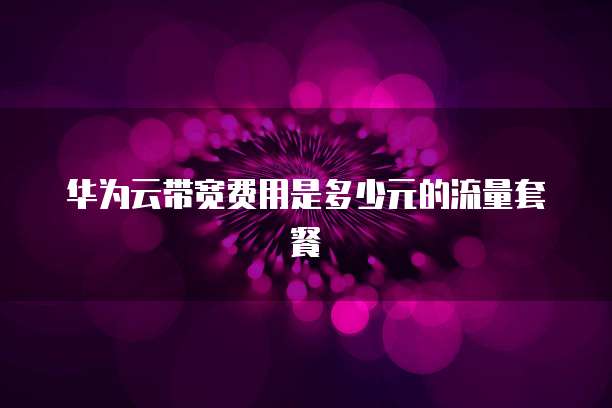 华为云带宽费用是多少元的流量套餐