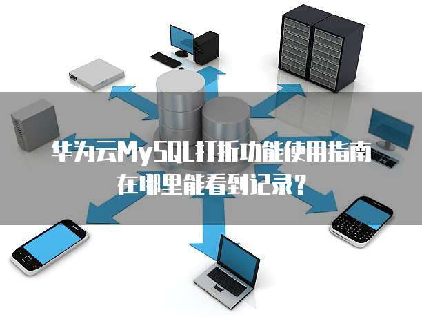 华为云MySQL打折功能使用指南在哪里能看到记录?
